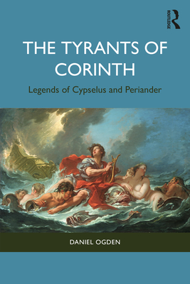 The Tyrants of Corinth: Legends of Cypselus and Periander - Ogden, Daniel