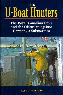 The U-Boat Hunters: The Royal Canadian Navy and the Offensive Against Germany's Submarines, 1943-1945 - Milner, Marc