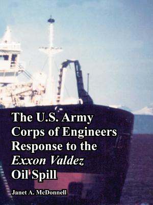 The U.S. Army Corps of Engineers Response to the EXXON Valdez Oil Spill - U S Army Corps of Engineers, and McDonnell, Janet A, Ms.