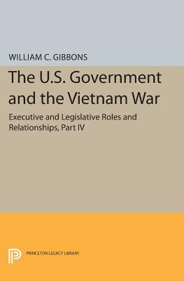 The U.S. Government and the Vietnam War: Executive and Legislative Roles and Relationships, Part IV: July 1965-January 1968 - Gibbons, William Conrad