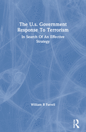 The U.S. Government Response to Terrorism: In Search of an Effective Strategy