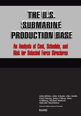 The U.S. Submarine Production Base: An Analysis of Cost, Schedule, and Risk for Selected Force Structures - Birkler, John