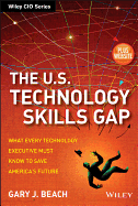 The U.S. Technology Skills Gap, + Website: What Every Technology Executive Must Know to Save America's Future