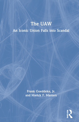 The UAW: An Iconic Union Falls Into Scandal - Goeddeke Jr, Frank, and Masters, Marick F