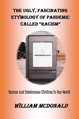 The Ugly, Fascinating Etymology of Pandemic Called "racism": Racism And Intolerance Children In Our World - McDonald, William