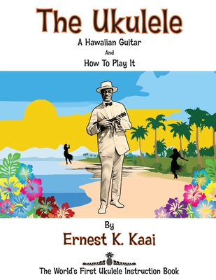 The Ukulele: A Hawaiian Guitar, And How To Play It: The World's First Ukulele Instruction Book - Kaai, Ernest K, and Coren, Arthur (Introduction by)