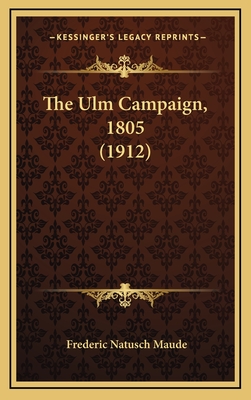 The Ulm Campaign, 1805 (1912) - Maude, Frederic Natusch