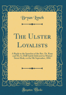 The Ulster Loyalists: A Reply to the Speeches of the Rev. Dr. Kane and Mr. G. Hill Smith Delivered in Mutual Street Rink, on the 9th September, 1886 (Classic Reprint)