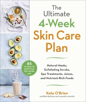 The Ultimate 4-Week Skin Care Plan: Natural Masks, Exfoliating Scrubs, Spa Treatments, Juices, and Nutrient-Rich Foods - O'Brien, Kate