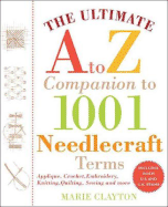 The Ultimate A to Z Companion to 1,001 Needlecraft Terms: Applique, Crochet, Embroidery, Knitting, Quilting, Sewing - Clayton, Marie