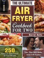 The Ultimate Air Fryer Cookbook for Two: 250 Foolproof, Quick & Easy Air Fryer Recipes for Two That Will Make Your Life Easier