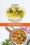 The Ultimate Air Fryer Weight Loss Cookbook for Beginners: Quick Tasty and Easy Recipes for Different Lifestyles & Healthy Living 2021