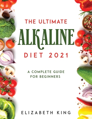 The Ultimate Alkaline Diet 2021: A Complete Guide for Beginners - King, Elizabeth