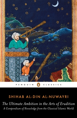 The Ultimate Ambition in the Arts of Erudition: A Compendium of Knowledge from the Classical Islamic World - Al-Nuwayri, Shihab Al-Din, and Muhanna, Elias (Notes by)
