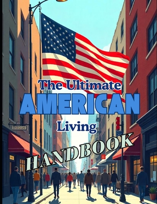 The Ultimate American Living Handbook: Your Comprehensive Guide to Life in the USA - Kotelovich, Diana