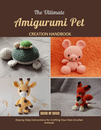 The Ultimate Amigurumi Pet Creation Handbook: Step by Step Instructions for Crafting Your Own Crochet Animals