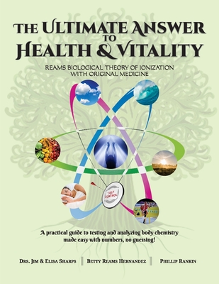 The Ultimate Answer to Health and Vitality: Reams Biological Theory of Ionization with Original Medicine - Sharps, Jim & Elisa, and Reams Hernandez, Betty, and Rankin, Phillip