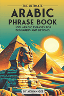 The Ultimate Arabic Phrase Book: 1001 Arabic Phrases for Beginners and Beyond!