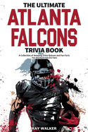 The Ultimate Atlanta Falcons Trivia Book: A Collection of Amazing Trivia Quizzes and Fun Facts for Die-Hard Falcons Fans!