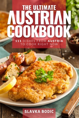 The Ultimate Austrian Cookbook: 111 Dishes From Austria To Cook Right Now - Bodic, Slavka