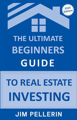 The Ultimate Beginners Guide to Real Estate Investing - Pellerin, Jim