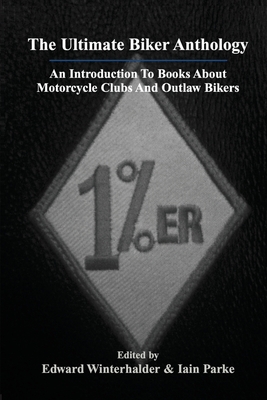 The Ultimate Biker Anthology: An Introduction To Books About Motorcycle Clubs And Outlaw Bikers - Winterhalder, Edward (Editor), and Parke, Iain (Editor)