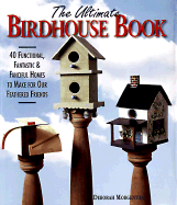 The Ultimate Birdhouse Book: 40 Functional, Fantastic & Fanciful Homes to Make for Our Feathered Friends - 