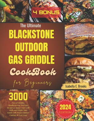 The Ultimate Blackstone Outdoor Gas Griddle Cookbook for Beginners: 3000 Days of Healthy, Mouthwatering, and Easy Recipes to Master Your Grill Skills and Delight Your Family All Year Long - E Brooks, Isabella