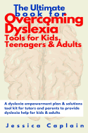 The Ultimate Book for Overcoming Dyslexia - Tools for Kids, Teenagers & Adults: A Dyslexia Empowerment Plan & Solutions Tool Kit for Tutors and Parents to Provide Dyslexia Help for Kids & Adults