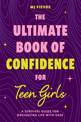 The Ultimate Book of Confidence for Teen Girls: A Survival Guide for Navigating Life with Ease (Ages 13-18) (Book on Confidence, Self Help Teenage Girls, Teen Health) - Fievre, M J