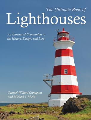 The Ultimate Book of Lighthouses: An Illustrated Companion to the History, Design, and Lore - Rhein, Michael J, and Compton, Samuel Willard