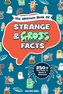 The Ultimate Book of Strange and Gross Facts: Fun Facts to Shock and Entertain your Family and Friends!