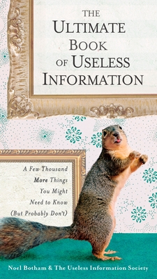 The Ultimate Book of Useless Information: A Few Thousand More Things You Might Need to Know (But Probably Don't) - Botham, Noel