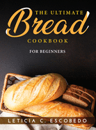 The Ultimate Bread Cookbook: For Beginners