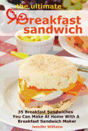 The Ultimate Breakfast Sandwich: 35 Breakfast Sandwiches You Can Make at Home with a Breakfast Sandwich Maker