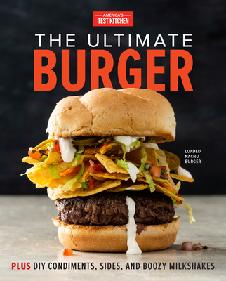 The Ultimate Burger: Plus DIY Condiments, Sides, and Boozy Milkshakes - America's Test Kitchen