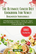 The Ultimate Cancer Diet Cookbook For Newly Diagnosed Individuals: 25 Healing Recipes to Empower, Nourish, and Support Those Newly Diagnosed with Cancer on Their Journey to a Long and Healthy Life