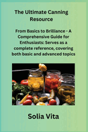 The Ultimate Canning Resource: From Basics to Brilliance - A Comprehensive Guide for Enthusiasts: Serves as a complete reference, covering both basic and advanced topics.
