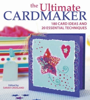 The Ultimate Cardmaker: 180 Card Ideas and 20 Essential Techniques - Crosland, Sarah (Editor)