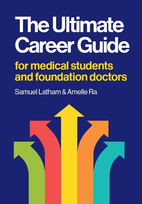 The Ultimate Career Guide: For medical students and foundation doctors - Latham, Samuel, and Ra, Amelle