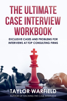 The Ultimate Case Interview Workbook: Exclusive Cases and Problems for Interviews at Top Consulting Firms - Warfield, Taylor