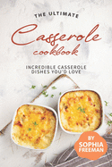 The Ultimate Casserole Cookbook: Incredible Casserole Dishes You'd Love