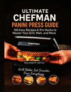 The Ultimate Chefman Panini Press Guide: 100 Easy Recipes & Pro Hacks to Master Your Grill, Melt, and More