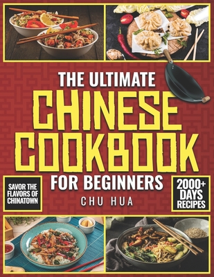 The Ultimate Chinese Cookbook for Beginners: Unlock the Hidden Gems of Chinese Culinary Traditions and Immerse Yourself in a World of Exquisite Flavors and Endless Inspiration - Hua, Chu