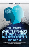 The Ultimate Cognitive Behavioral Therapy Guide to a Better, Healthier, Happier YOU: Manage Depression, Insomnia, Anxiety, OCD, Intrusive Thoughts, Procrastination, Addiction, & Jealousy