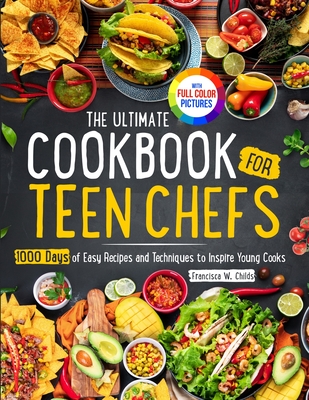 The Ultimate Cookbook for Teen Chefs: 1000 Days of Easy Step-by-step Recipes and Essential Techniques to Inspire Young CooksFull Color Pictures Version - Childs, Francisca W