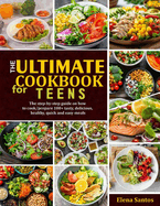 The Ultimate Cookbook for Teens: The Ultimate Step-By-Step Guide On How To Cook/Prepare 100+ Tasty, Delicious, Healthy, Quick And Easy Meals
