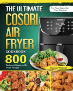 The Ultimate Cosori Air Fryer Cookbook: 800 Tasty and Ready-to-Go Meals Recipes for Your Cosori Air Fryer Cooking