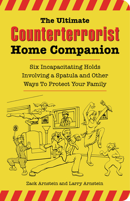 The Ultimate Counterterrorist Home Companion: Six Incapacitating Holds Involving a Spatula and Other Ways to Protect Your Family - Arnstein, Zack, and Arnstein, Larry