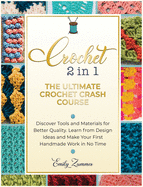 The Ultimate Crochet Crash Course: Discover Tools and Materials for Better Quality. Learn from Design Ideas and Make Your First Handmade Work in No Time